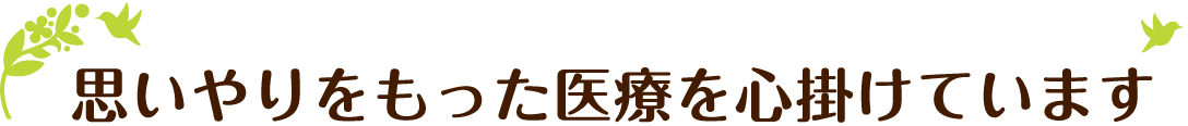 思いやりをもった医療を心掛けています